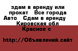 здам в аренду или прокат - Все города Авто » Сдам в аренду   . Кировская обл.,Красное с.